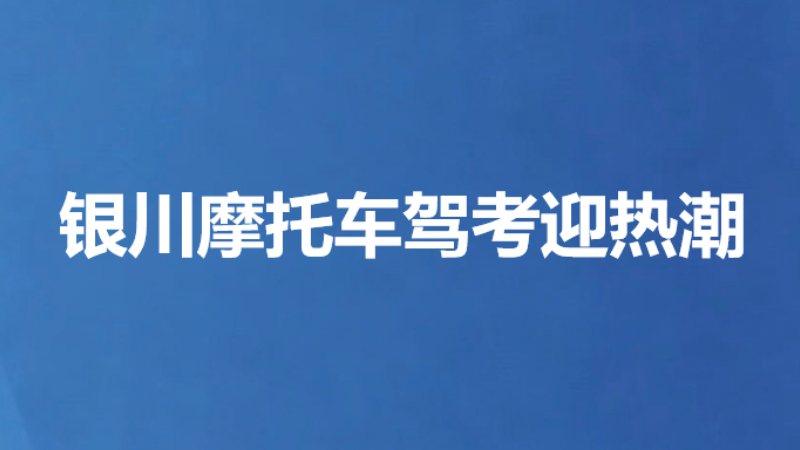 银川摩托车驾考迎热潮