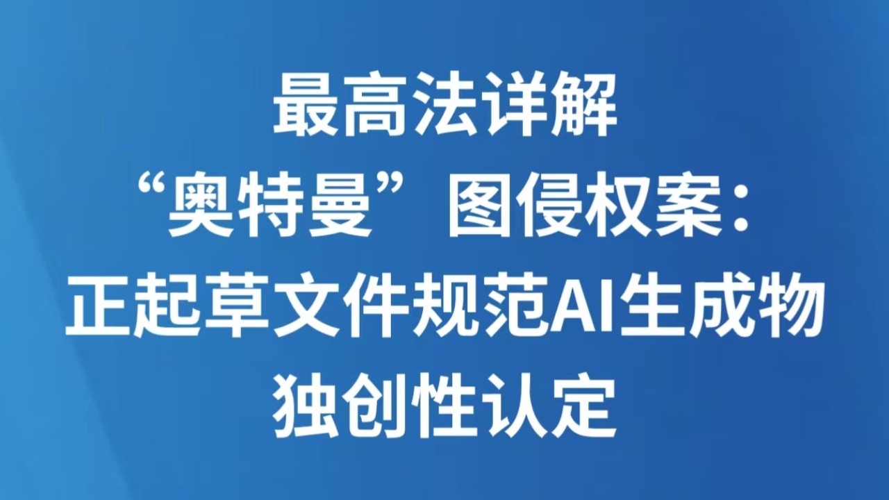 最高法详解“奥特曼”图侵权案：正起草文件规范AI生成物独创性认定