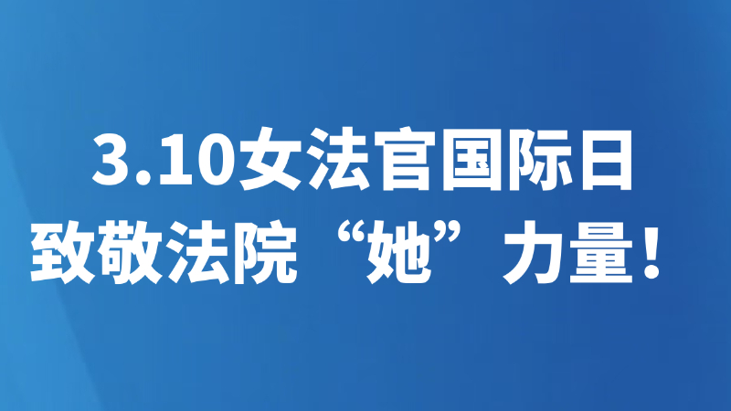 3.10女法官国际日，致敬法院“她”力量！