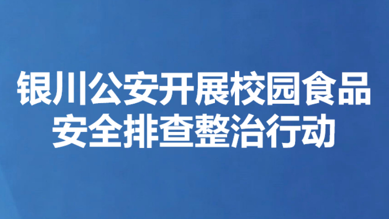 银川公安开展校园食品安全排查整治行动