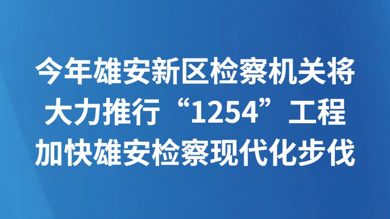 今年雄安新区检察机关将大力推行“1254”工程 加快雄安检察现代化步伐