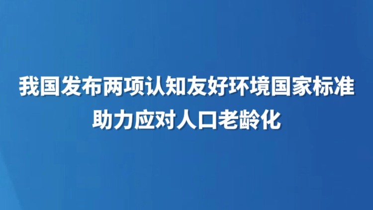 我国发布两项认知友好环境国家标准 助力应对人口老龄化