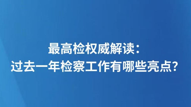 最高检权威解读：过去一年检察工作有哪些亮点？