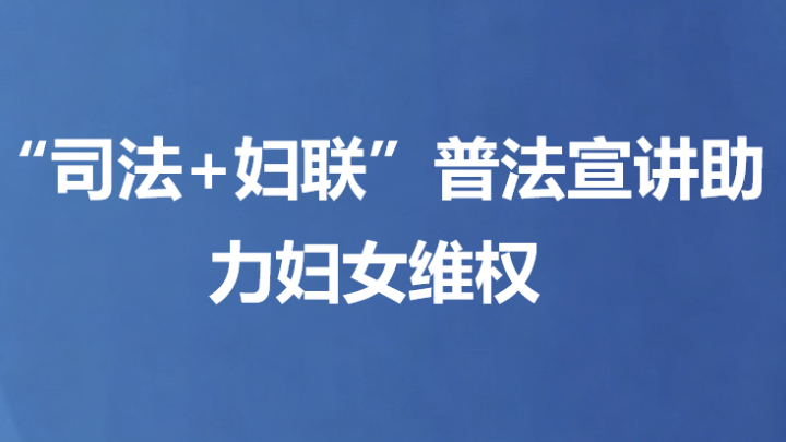 “司法+妇联”普法宣讲助力妇女维权