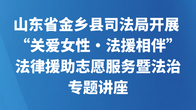 山东省金乡县司法局开展 “关爱女性・法援相伴” 法律援助志愿服务暨法治专题讲座