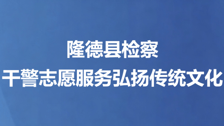 隆德县检察干警志愿服务弘扬传统文化