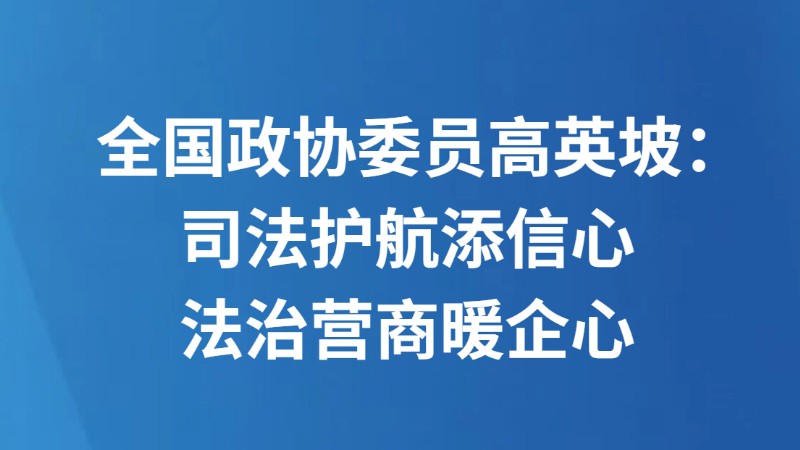 全国政协委员高英坡：司法护航添信心 法治营商暖企心