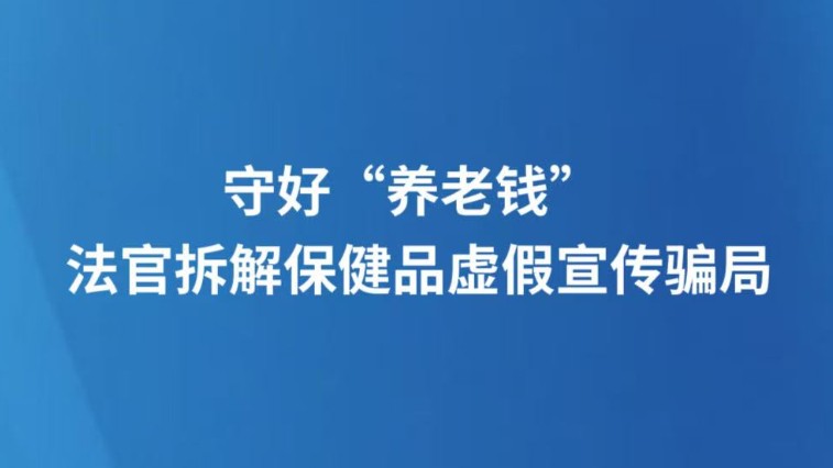 守好“养老钱” 法官拆解保健品虚假宣传骗局