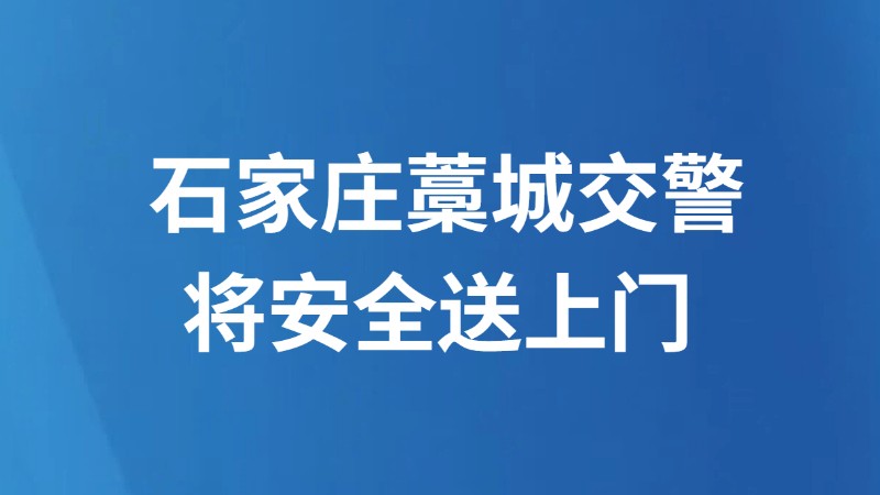 石家庄藁城交警 将安全送上门