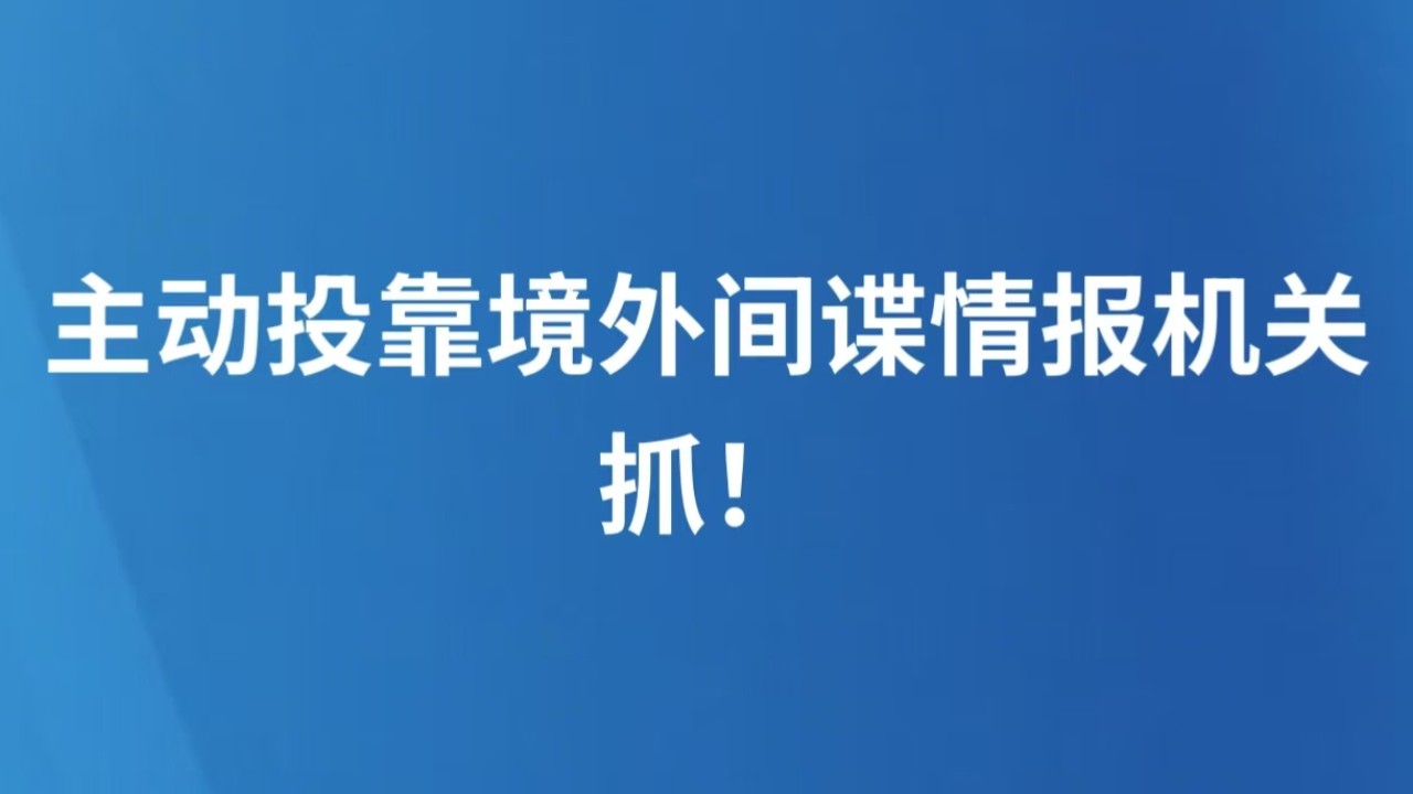 主动投靠境外间谍情报机关，抓！