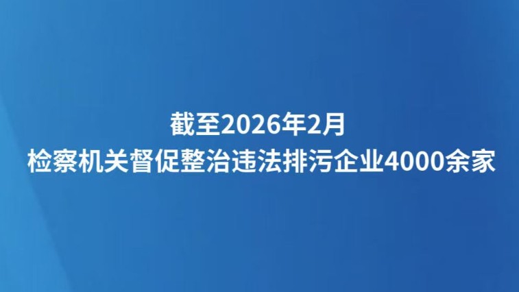 截至2026年2月 检察机关督促整治违法排污企业4000余家