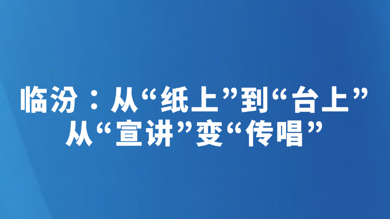 临汾：从“纸上”到“台上”　从“宣讲”变“传唱”