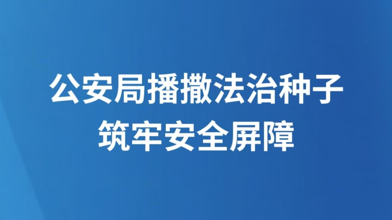 公安局播撒法治种子，筑牢安全屏障