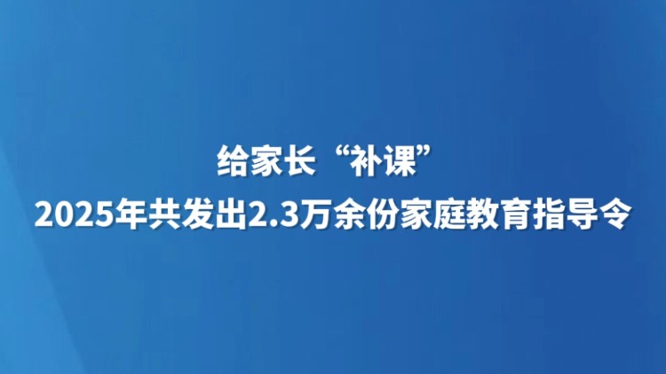 给家长“补课” 2025年共发出2.3万余份家庭教育指导令