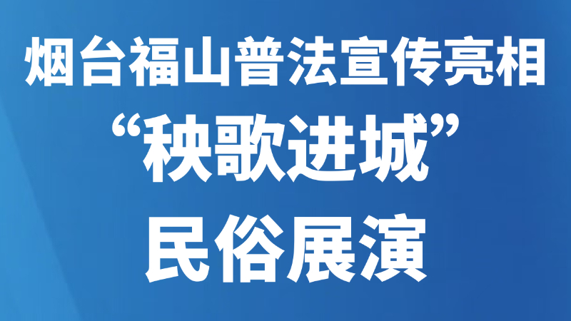 烟台福山普法宣传亮相“秧歌进城”民俗展演