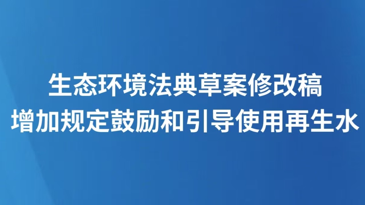 生态环境法典草案修改稿增加规定鼓励和引导使用再生水