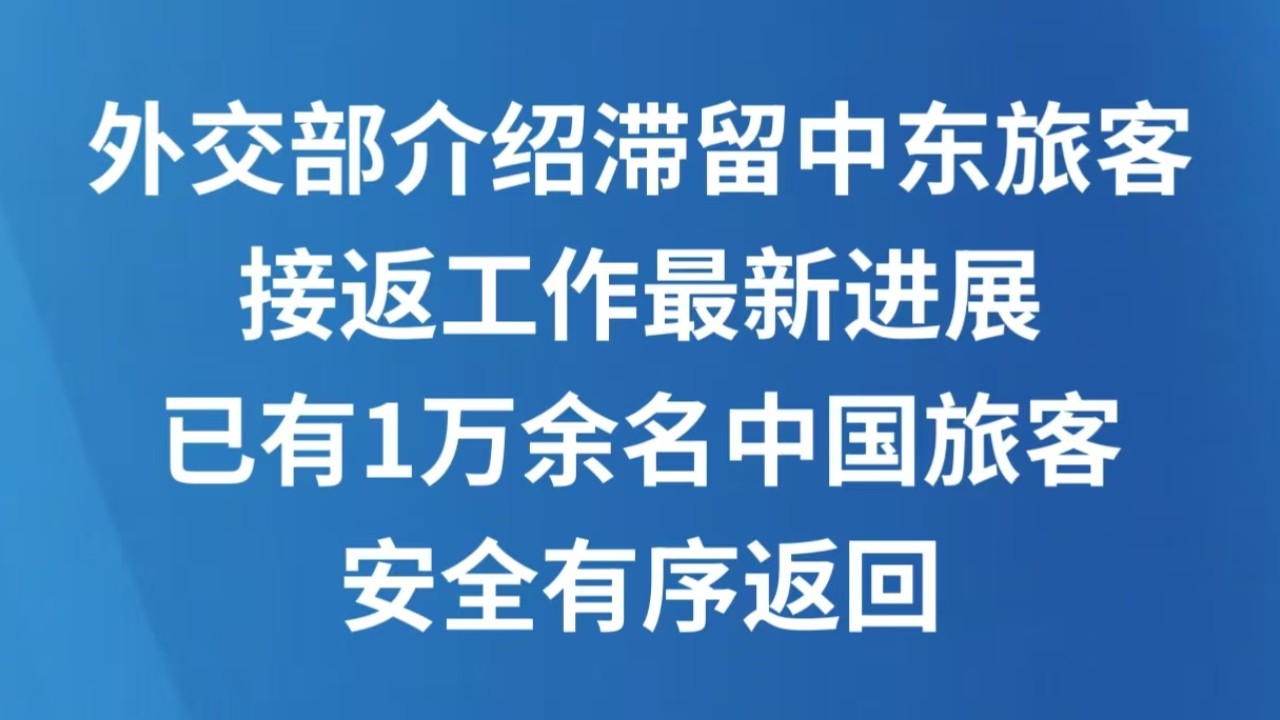 外交部介绍滞留中东旅客接返工作最新进展 已有1万余名中国旅客安全有序返回