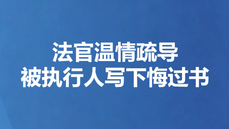 法官温情疏导 被执行人写下悔过书