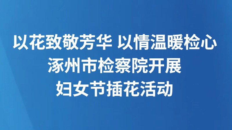 以花致敬芳华 以情温暖检心 涿州市检察院开展妇女节插花活动