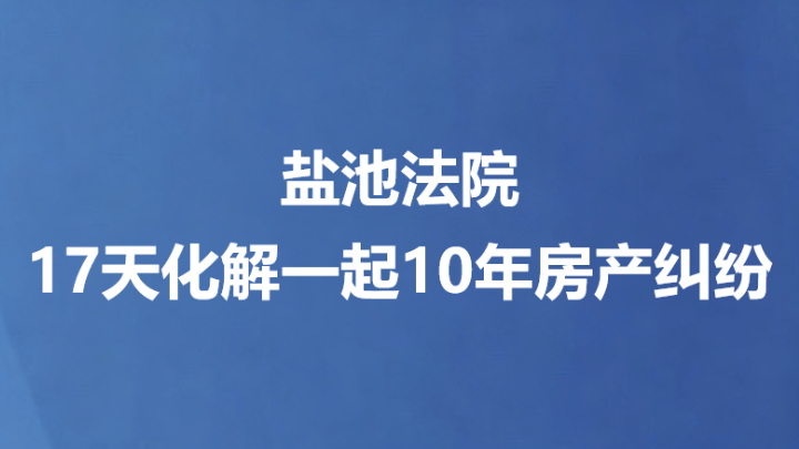 盐池法院17天化解一起10年房产纠纷