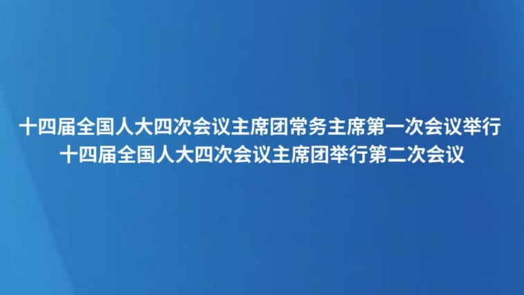 十四届全国人大四次会议主席团常务主席第一次会议举行 十四届全国人大四次会议主席团举行第二次会议