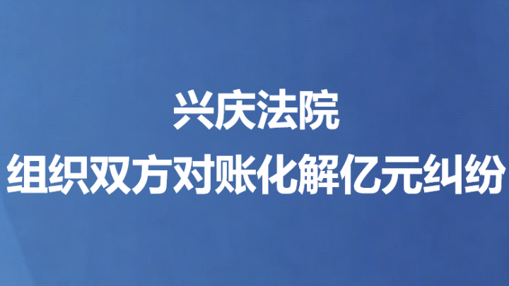 兴庆法院组织双方对账化解亿元纠纷