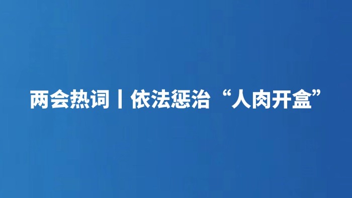 两会热词丨依法惩治“人肉开盒”