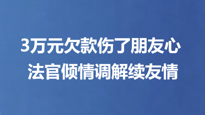 3万元欠款伤了朋友心 法官倾情调解续友情