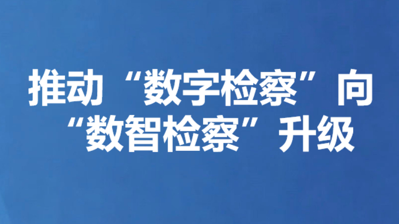 推动“数字检察”向“数智检察”升级