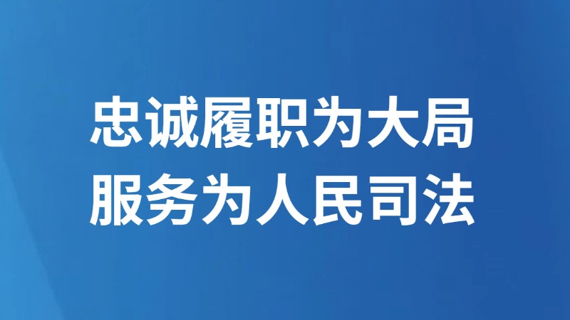 忠诚履职为大局服务为人民司法