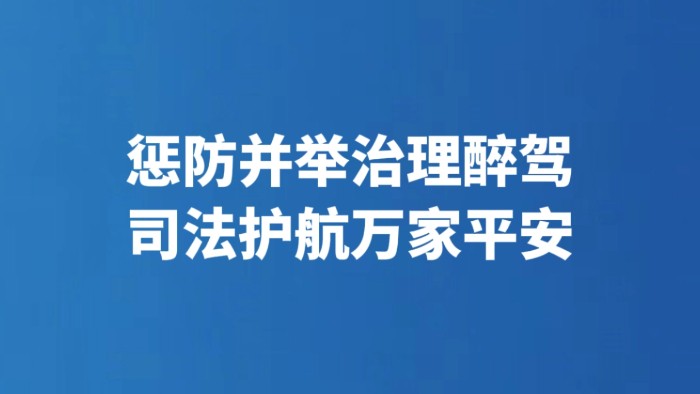 惩防并举治理醉驾 司法护航万家平安