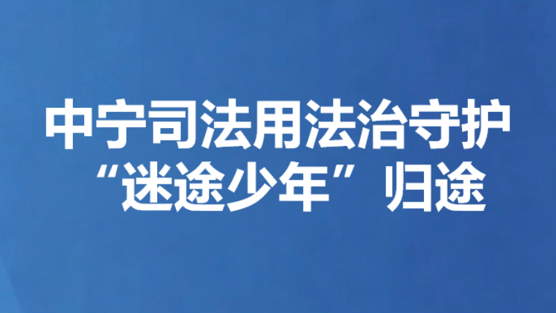 中宁司法用法治守护“迷途少年”归途