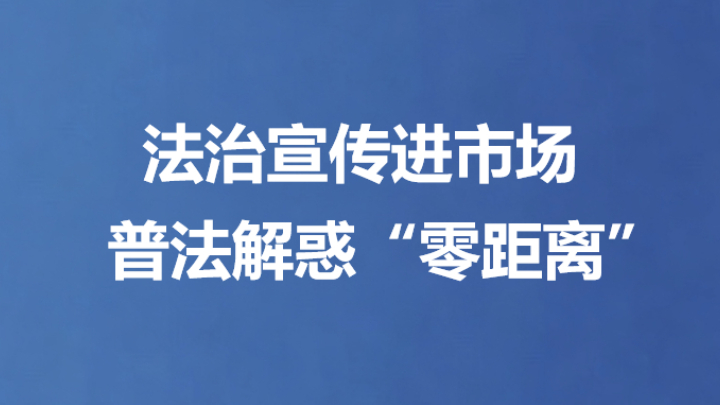 法治宣传进市场 普法解惑“零距离”