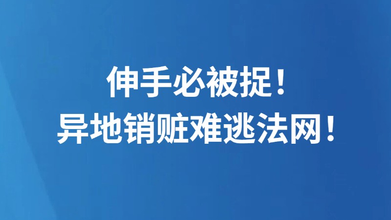 伸手必被捉！异地销赃难逃法网！