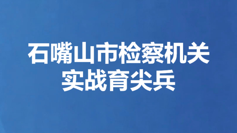 石嘴山市检察机关实战育尖兵