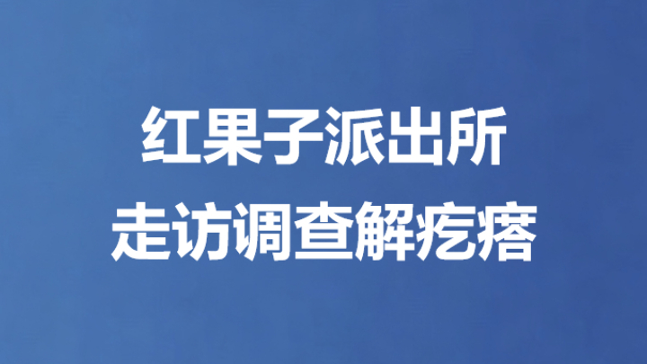 红果子派出所走访调查解疙瘩