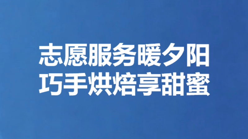 志愿服务暖夕阳 巧手烘焙享甜蜜