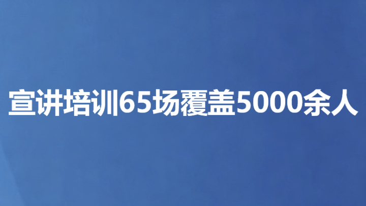 宣讲培训65场覆盖5000余人