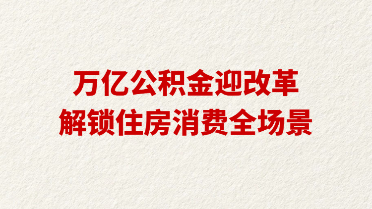 万亿公积金迎改革 解锁住房消费全场景