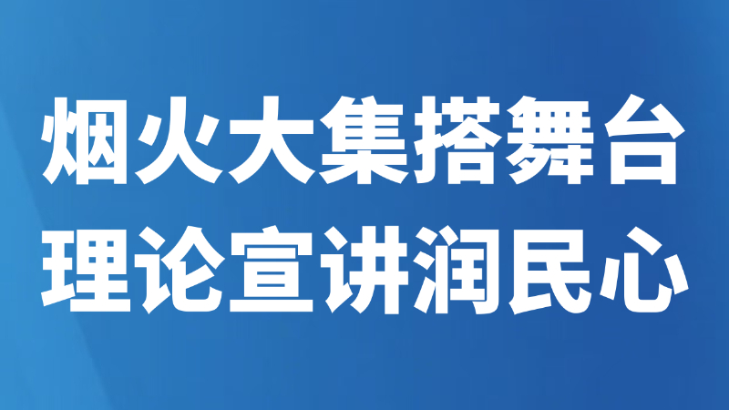 烟火大集搭舞台理论宣讲润民心