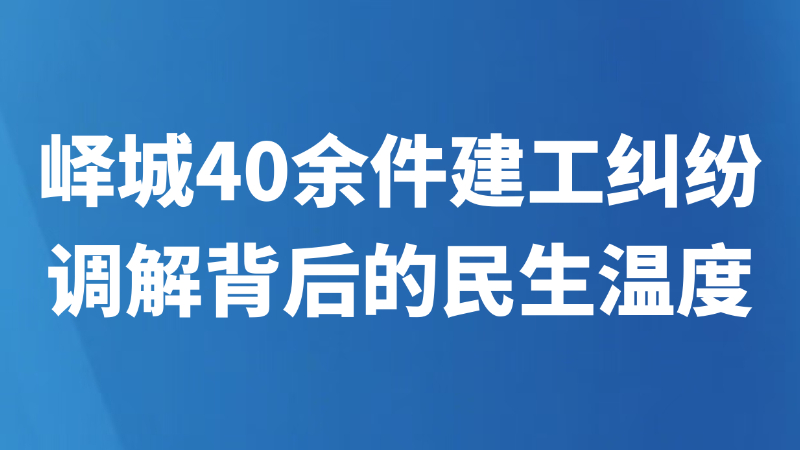 峄城40余件建工纠纷调解背后的民生温度