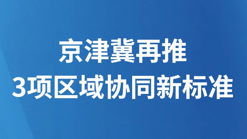 京津冀再推3项区域协同新标准