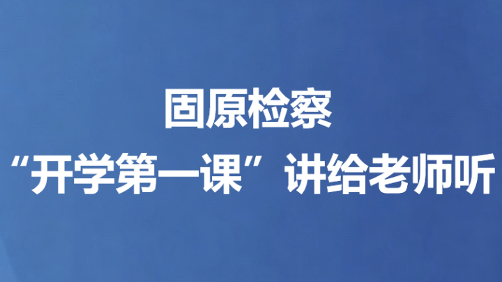 固原检察“开学第一课”讲给老师听