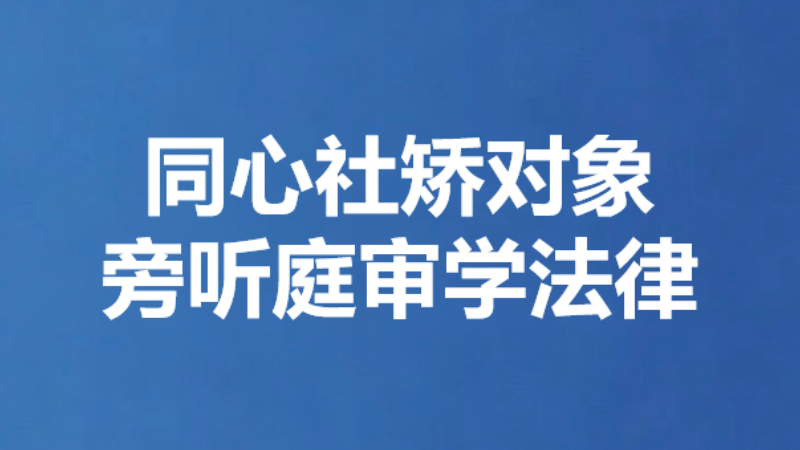 同心社矫对象旁听庭审学法律