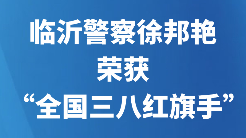 临沂警察徐邦艳荣获“全国三八红旗手”