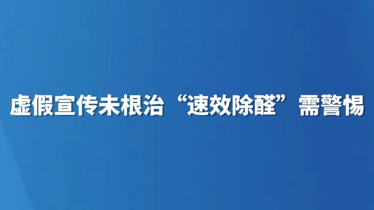 虚假宣传未根治 “速效除醛”需警惕