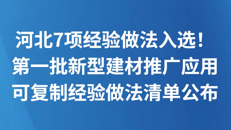河北7项经验做法入选！第一批新型建材推广应用可复制经验做法清单公布
