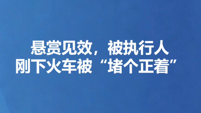 悬赏见效，被执行人刚下火车被“堵个正着”