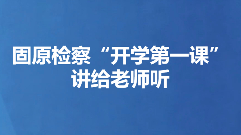 固原检察“开学第一课”讲给老师听