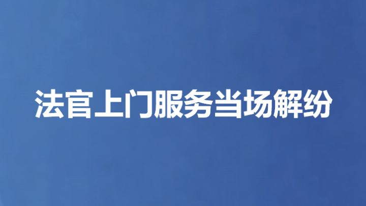 法官上门服务当场解纷
